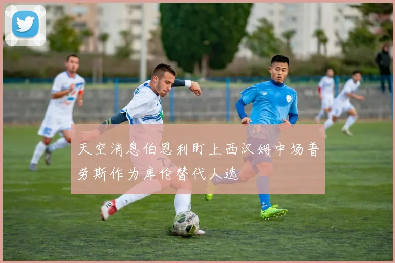 天空消息伯恩利盯上西汉姆中场普劳斯作为库伦替代人选