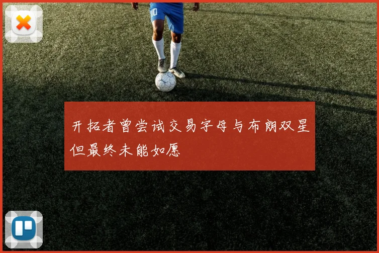 开拓者曾尝试交易字母与布朗双星但最终未能如愿