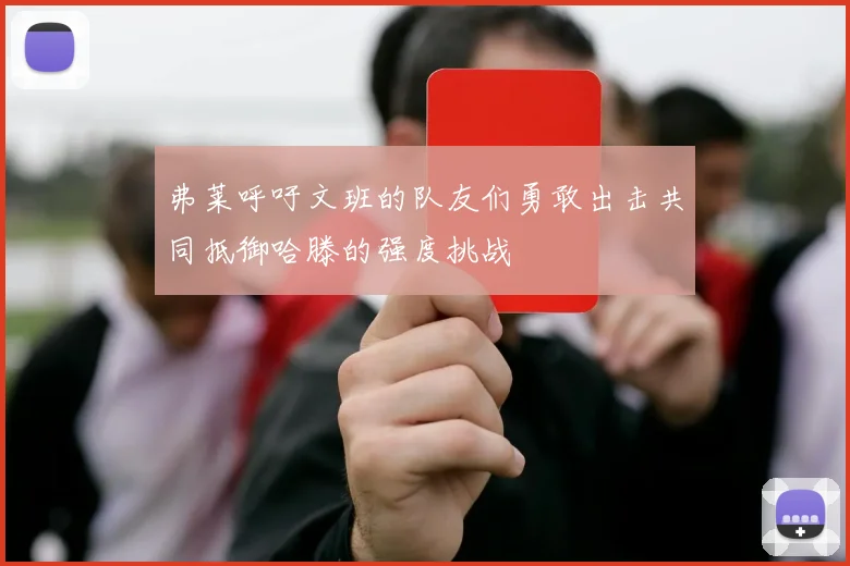 弗莱呼吁文班的队友们勇敢出击共同抵御哈滕的强度挑战