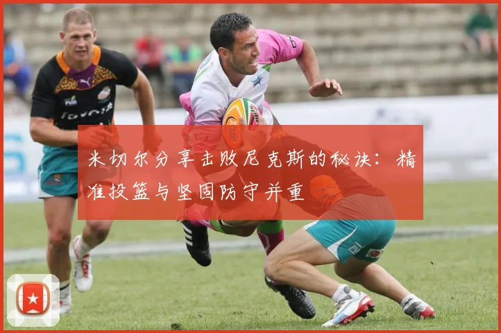 米切尔分享击败尼克斯的秘诀：精准投篮与坚固防守并重