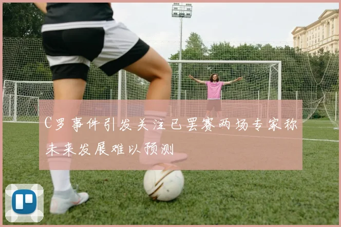 C罗事件引发关注已罢赛两场专家称未来发展难以预测