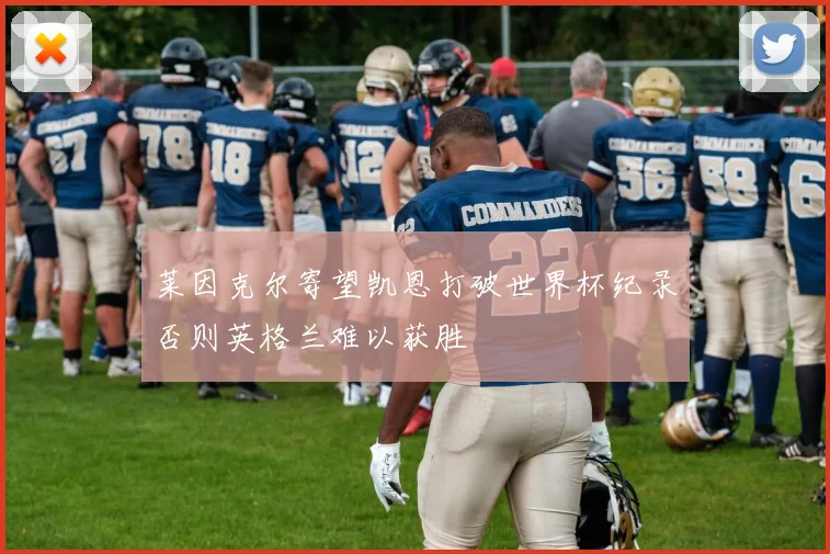 莱因克尔寄望凯恩打破世界杯纪录否则英格兰难以获胜