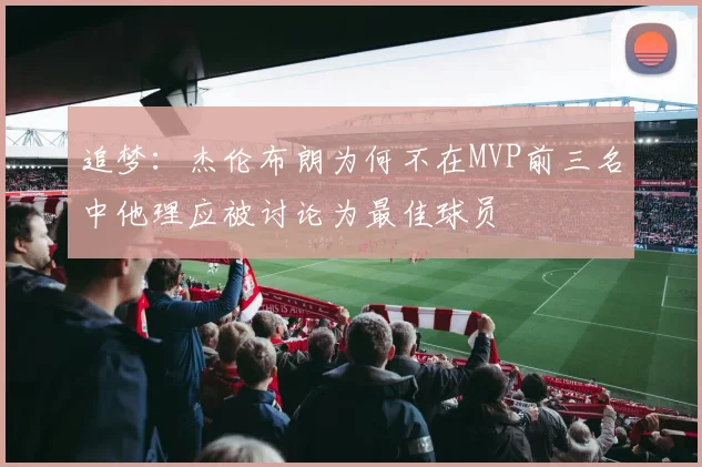 追梦：杰伦布朗为何不在MVP前三名中他理应被讨论为最佳球员