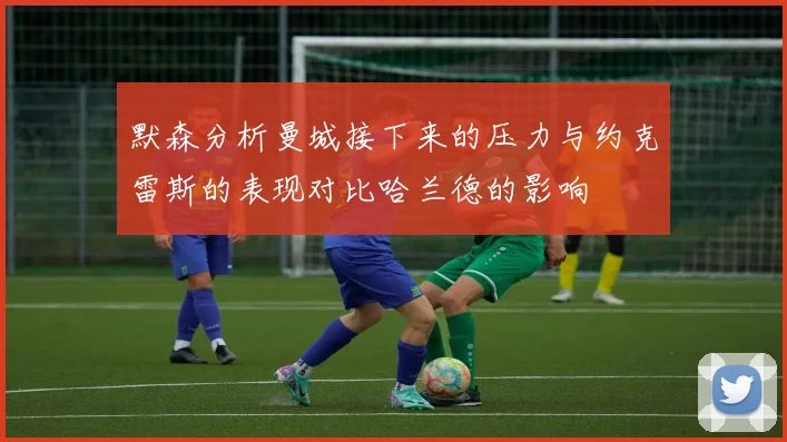 默森分析曼城接下来的压力与约克雷斯的表现对比哈兰德的影响