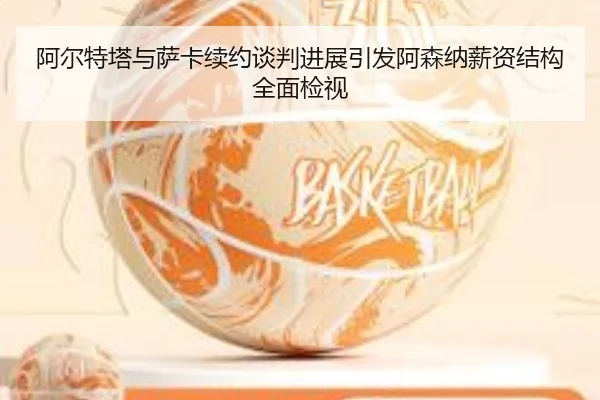 阿尔特塔与萨卡续约谈判进展引发阿森纳薪资结构全面检视 | ninegame
